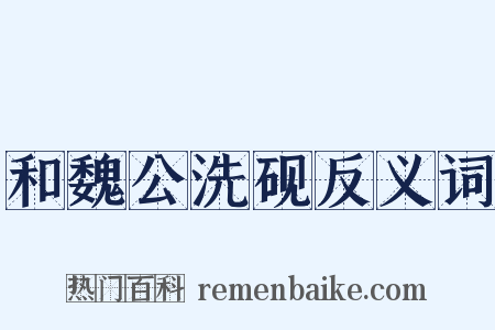 和魏公洗砚反义词是什么意思的图片